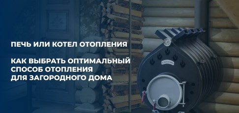 Печь или котел: как выбрать оптимальный способ отопления для загородного дома или дачи Печь или котел: как выбрать оптимальный способ отопления для загородного дома или дачи